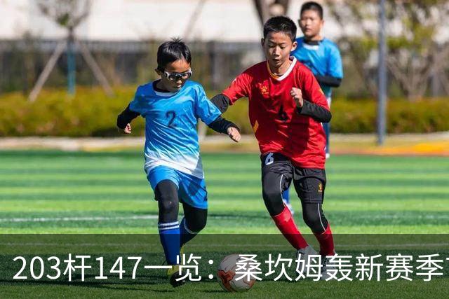 203杆147一览：桑坎姆轰新赛季首杆 有望分巨奖